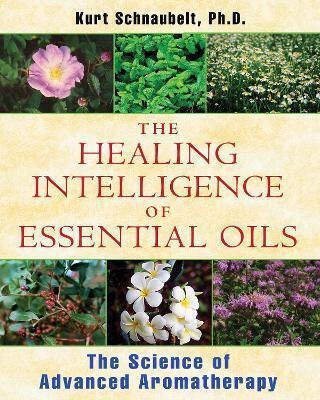 Healing Intelligence Of Essential Oils The Science Of Advanced Aromatherapy Kurt Schnaubelt Healing Intelligence Of Essential Oils The Science Of Advanced Aromatherapy Kurt Schnaubelt