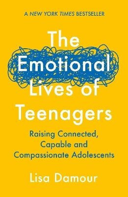 The Emotional Lives of Teenagers Raising Connected Capable And Compassionate Adolescents Lisa Damour