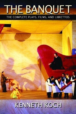 The Banquet the Complete Plays Films And Librettos Kenneth Koch