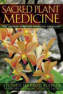 Sacred Plant Medicine The Wisdom In Native American Herbalism Stephen Harrod Buhner