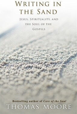 Writing In The Sand Jesus Spirituality And The Soul Of The Gospels Thomas Moore