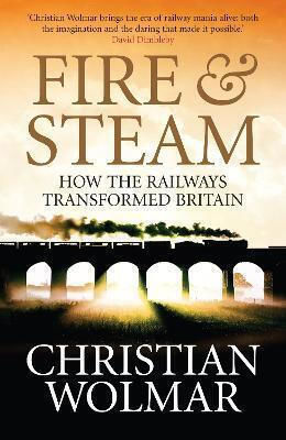 Fire And Steam How The Railways Transformed Britain Christian Wolmar