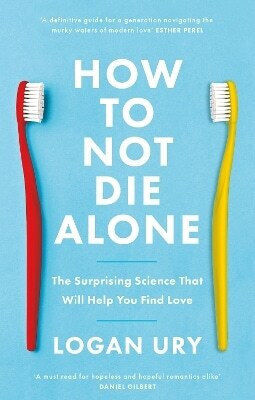 How To Not Die Alone The Surprising Science That Will Help You Find Love Logan Ury Books 0409