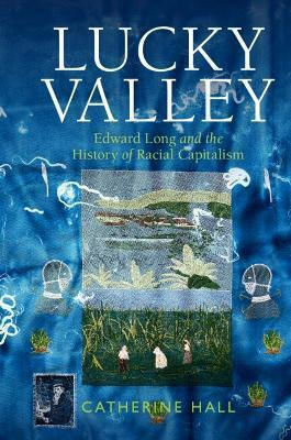 Lucky Valley Edward Long And The History Of Racial Capitalism Catherine Hall