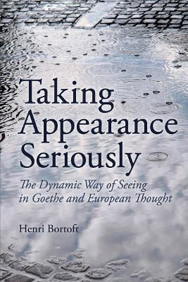 Taking Appearance Seriously The Dynamic Way Of Seeing In Goethe And European Thought Henri Bortoft