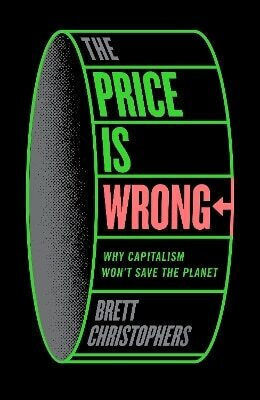 The Price Is Wrong Why Capitalism Won't Save The Planet Brett Christophers 0604 The Price Is Wrong Why Capitalism Won't Save The Planet Brett Christophers 0604