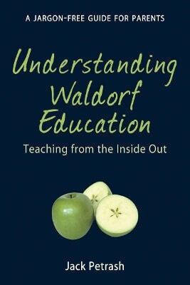 Understanding Waldorf Education Teaching From The Inside Out Jack Petrash Understanding Waldorf Education Teaching From The Inside Out Jack Petrash