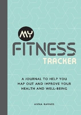 My Fitness Tracker A Journal To Help You Map Out And Improve Your Health And Well-being Anna Barnes Publishers 1108