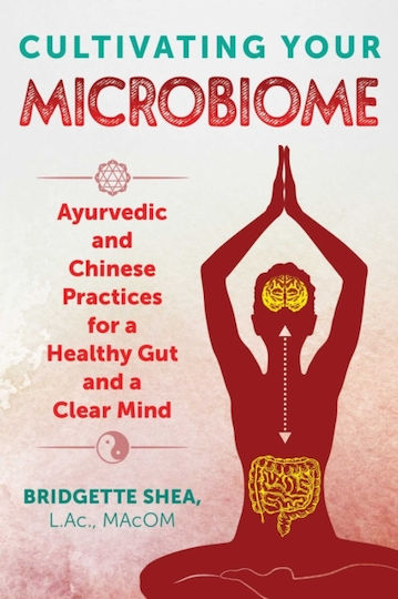 Cultivating Your Microbiome Ayurvedic And Chinese Practices For A Healthy Gut And A Clear Mind Bridgette Shea