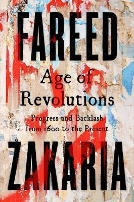 Age Of Revolutions Progress And Backlash From 1600 To The Present Fareed Zakaria