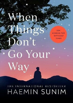 When Things don’t go Your Way Zen Wisdom for Difficult Times Haemin Sunim