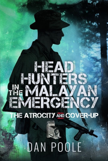 Head Hunters In The Malayan Emergency The Atrocity And Cover-up Dan Poole