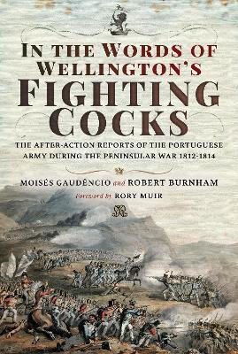 In The Words Of Wellington's Fighting Cocks The After-action Reports Of The Portuguese Army During The Peninsular War 1812 1814 Robert Burnham