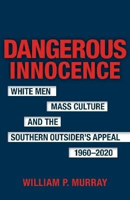 Dangerous Innocence Men Mass Culture And The Southern Outsider's Appeal
