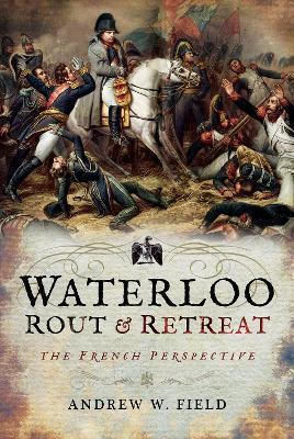 Waterloo Rout And Retreat Andrew W Field