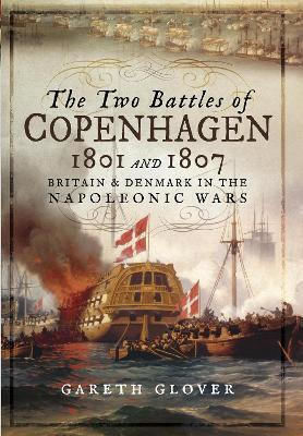The Two Battles Of Copenhagen 1801 And 1807 Britain And Denmark In The Napoleonic Wars Gareth Glover
