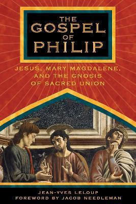 The Gospel Of Philip Jesus Mary Magdalene And The Gnosis Of Sacred Union Jean-yves Leloup