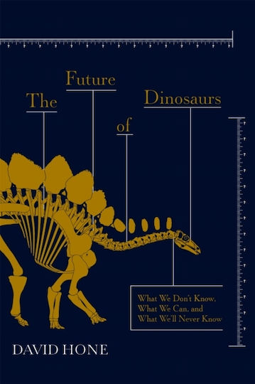 The Future Of Dinosaurs What We Don't Know What We Can And What We'll Never Know David Hone Stoughton