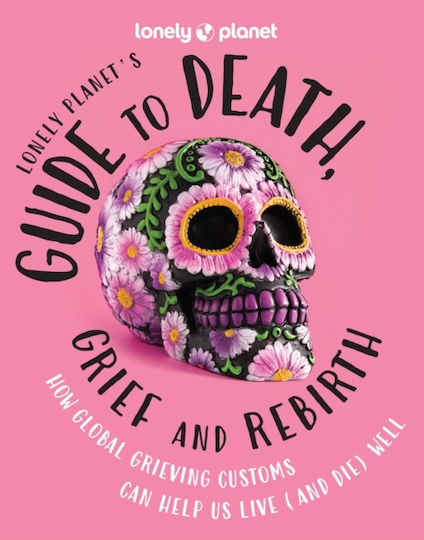 Lonely Planet's Guide To Death Grief Rebirth Lonely Planet Global Limited Hardback Lonely Planet's Guide To Death Grief Rebirth Lonely Planet Global Limited Hardback