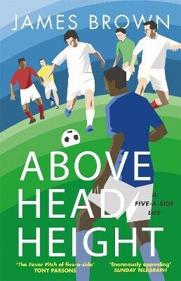 Above Head Height A Five-a-side Life James Publishing 0213