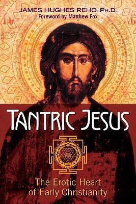 Tantric Jesus The Erotic Heart Of Early Christianity James Hughes Reho U.s