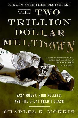 Two Trillion Dollar Meltdown Easy Money High Rollers Great Credit Crash Charles Morris Publicaffairs U.s 0920