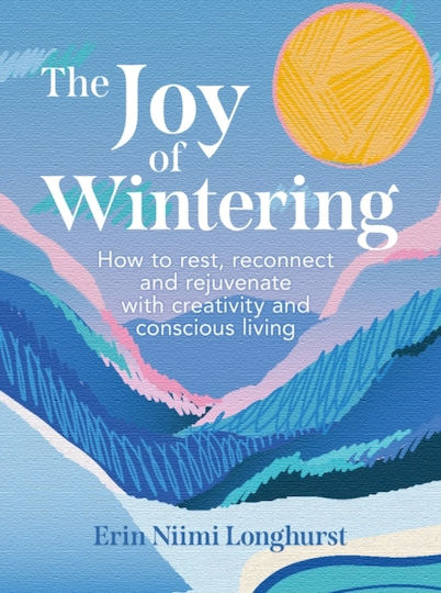 The Joy of Wintering How to Rest Reconnect And Rejuvenate with Creativity And Conscious Living erin Niimi Longhurst The Joy of Wintering How to Rest Reconnect And Rejuvenate with Creativity And Conscious Living erin Niimi Longhurst