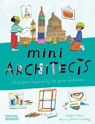 Mini Architects: 20 Projects Inspired By The Great Architects Joséphine Seblon Thames & Hudson Ltd 0926