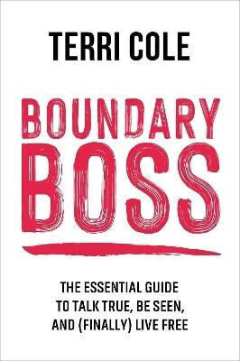 Boundary Boss: The Essential Guide To Talk True, Be Seen, And (finally) Live Free Terri Cole Sheldon Press 0128
