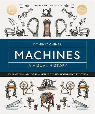 Machines A Visual History 100 Machines And The Remarkable Stories Behind Each Invention Dominic Chinea