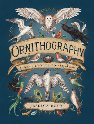 Ornithography An Illustrated Guide To Bird Lore Symbolism Jessica Roux