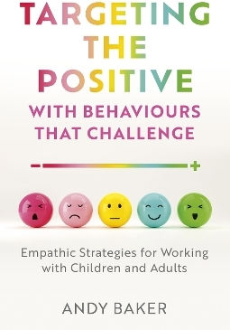Targeting The Positive With Behaviours That Challenge Empathic Strategies For Working With Children And Adults Andy Baker