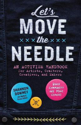 Let's Move The Needle An Activism Handbook For Artists Crafters Creatives And Makers Build Community And Make Change Shannon Downey Llc 1029