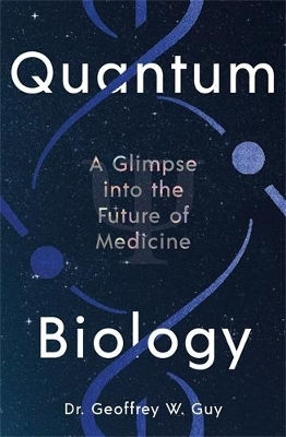 Quantum Biology A Glimpse Into The Future Of Medicine Dr Geoffrey Guy Editions
