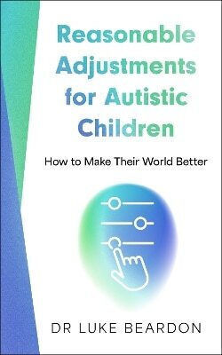 Reasonable Adjustments For Autistic Children How To Make Their World Better Luke Beardon 1210