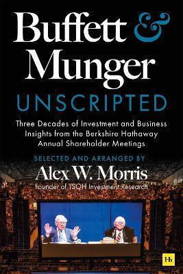 Buffett And Munger Unscripted Three Decades Of Investment And Business Insights From The Berkshire Hathaway Annual Shareholder Meetings Alex W Morris House Publishing