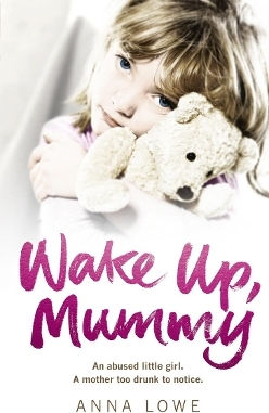 Wake Up Mummy The Heartbreaking True Story Of An Abused Little Girl Whose Mother Was Too Drunk To Notice Anna Lowe