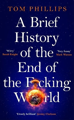A Brief History Of The End Of The F*cking World: The Hilarious And Fascinating New Book From The International Bestselling Author Of Humans Tom Phillips Wildfire 0225