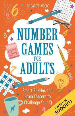 Number Games For Adults Smart Puzzles And Brain Teasers To Challenge Your Iq Dr Gareth Moore Number Games For Adults Smart Puzzles And Brain Teasers To Challenge Your Iq Dr Gareth Moore