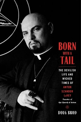 Born With A Tail The Devilish Life And Wicked Times Of Anton Szandor Lavey Founder Of The Church Of Satan Doug Brod 1210