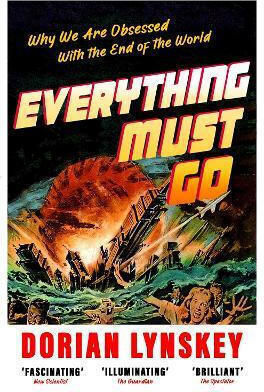 Everything Must Go: Why We Are Obsessed With The End Of The World Dorian Lynskey Picador