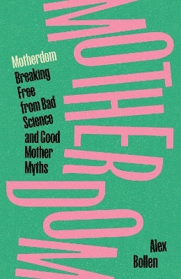 Motherdom: Breaking Free From Bad Science And Good Mother Myths Alex Bollen Verso Books