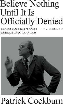 Believe Nothing Until It Is Officially Denied: Claud Cockburn And The Invention Of Guerrilla Journalism Patrick Cockburn Verso Books 0204