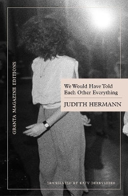 We Would Have Told Each Other Everything Judith Hermann Granta Magazine Editions We Would Have Told Each Other Everything Judith Hermann Granta Magazine Editions