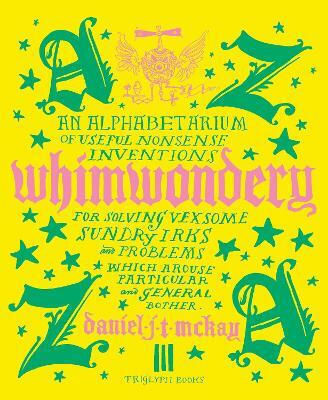 Whimwondery: An Alphabetarium Of Useful Nonsense Inventions Daniel J. T. Mckay Triglyph Books