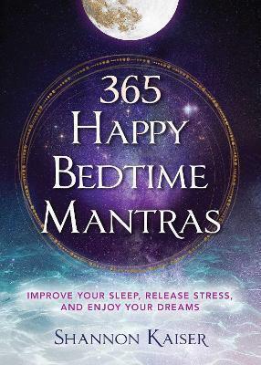 365 Happy Bedtime Mantras: Improve Your Sleep, Release Stress, And Enjoy Your Dreams: Volume 1 Shannon Kaiser Beyond Words Publishing 0424