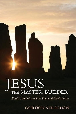 Jesus The Master Builder Druid Mysteries And The Dawn Of Christianity Gordon Strachan