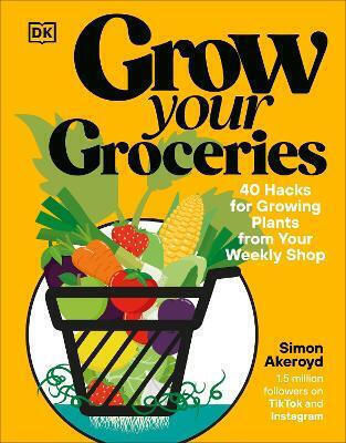 Grow Your Groceries: 40 Hacks For Growing Plants From Your Weekly Shop: A Sunday Times Bestseller Simon Akeroyd Dk Grow Your Groceries: 40 Hacks For Growing Plants From Your Weekly Shop: A Sunday Times Bestseller Simon Akeroyd Dk
