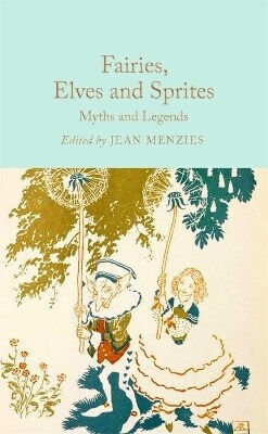 Fairies, Elves And Sprites: Myths And Legends Macmillan Collector's Library 0513