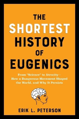 The Shortest History Of Eugenics: From "science" To Atrocity - How A Dangerous Movement Shaped The World, And Why It Persists Erik Peterson The Experiment Llc 1210